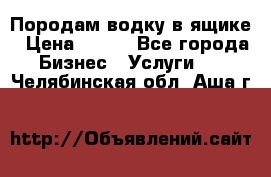 Породам водку в ящике › Цена ­ 950 - Все города Бизнес » Услуги   . Челябинская обл.,Аша г.